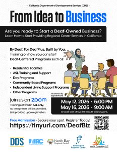 Are you interested in starting a Deaf Owned Business?
Learn more about how to start a deaf centered business providing regional center services in California. Trainings will only be offered in ASL and no interpreters will be provided. May 12 at 6 PM and May 16 at 9 AM.