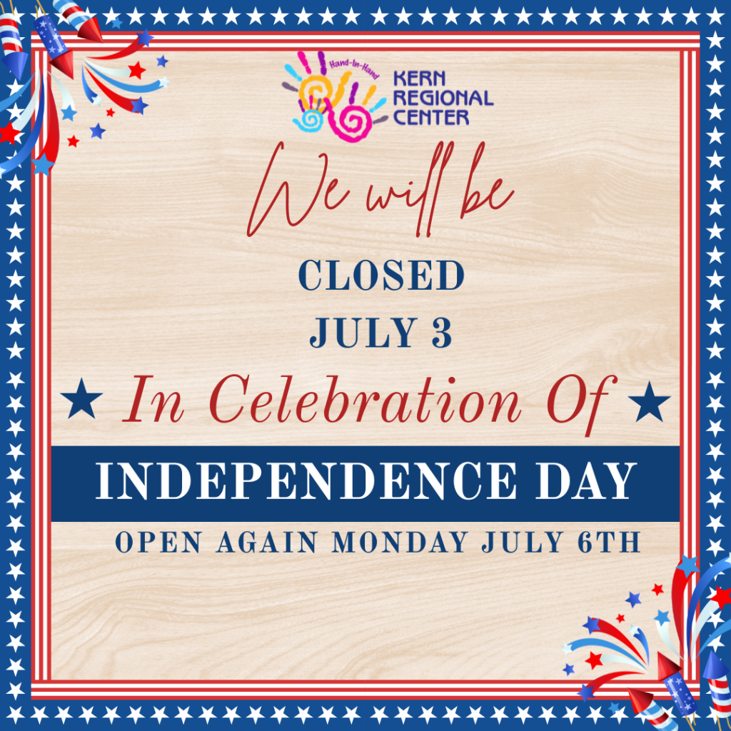 All Kern Regional Center officers will be closed tomorrow July 3 in observation of Independence Day. All are our offices will be open on Monday July 6th. For emergencies, please contact us at 661-327-8531